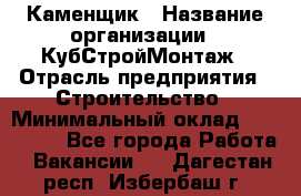 Каменщик › Название организации ­ КубСтройМонтаж › Отрасль предприятия ­ Строительство › Минимальный оклад ­ 100 000 - Все города Работа » Вакансии   . Дагестан респ.,Избербаш г.